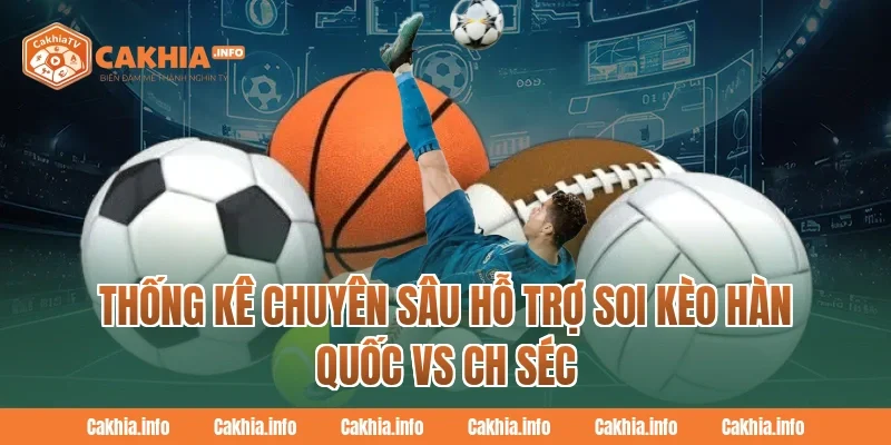 Thống kê chuyên sâu hỗ trợ Soi Kèo Hàn Quốc Vs CH Séc tại CakhiaTV